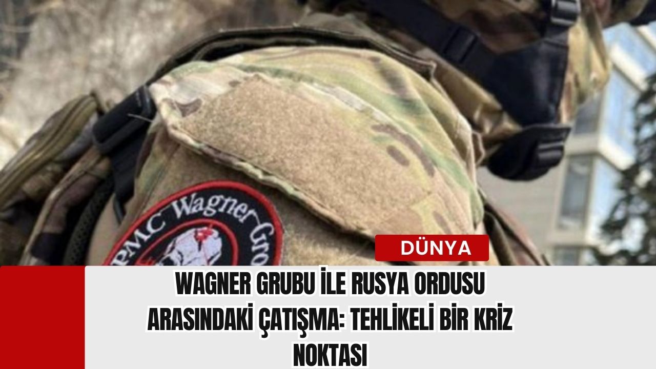 Wagner Grubu ile Rusya Ordusu Arasındaki Çatışma: Tehlikeli Bir Kriz Noktası